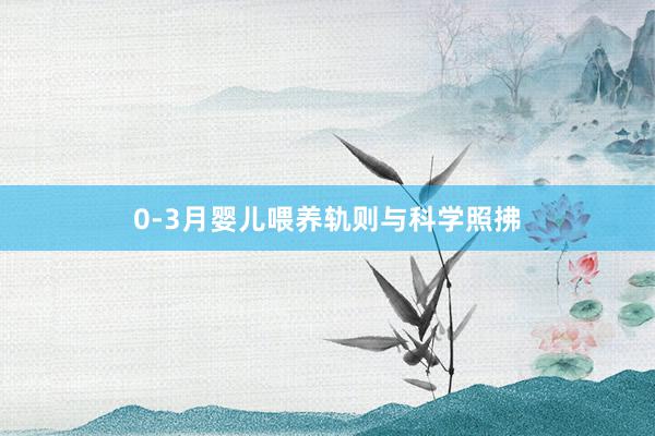 0-3月婴儿喂养轨则与科学照拂