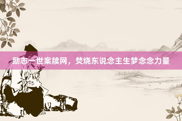励志一世案牍网，焚烧东说念主生梦念念力量