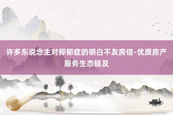 许多东说念主对抑郁症的明白不友房信-优质房产服务生态链及