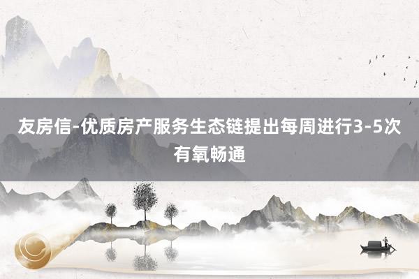 友房信-优质房产服务生态链提出每周进行3-5次有氧畅通